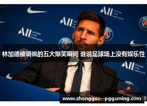 林加德被调侃的五大爆笑瞬间 谁说足球场上没有娱乐性