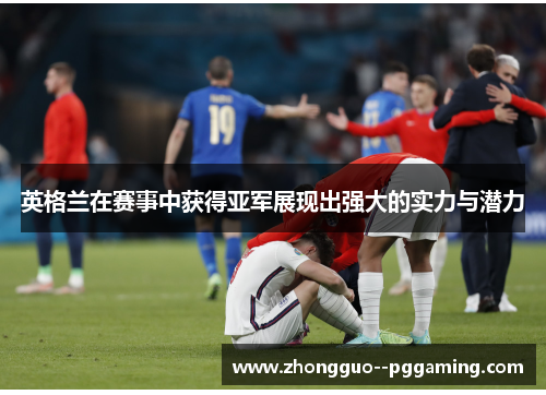 英格兰在赛事中获得亚军展现出强大的实力与潜力 英格兰在赛事中获得亚军展现出强大的实力与潜力