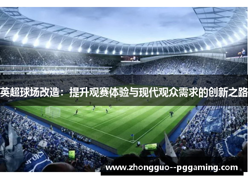 英超球场改造：提升观赛体验与现代观众需求的创新之路