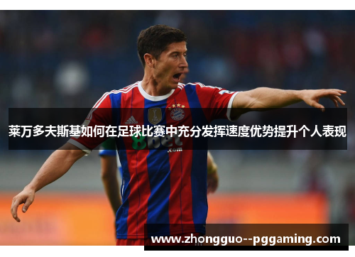 莱万多夫斯基如何在足球比赛中充分发挥速度优势提升个人表现