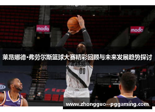 莱昂娜德·弗劳尔斯篮球大赛精彩回顾与未来发展趋势探讨