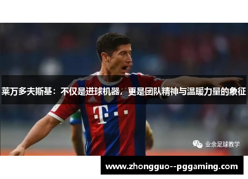 莱万多夫斯基：不仅是进球机器，更是团队精神与温暖力量的象征