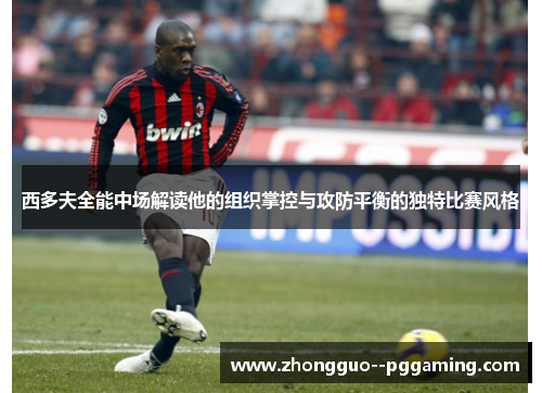 西多夫全能中场解读他的组织掌控与攻防平衡的独特比赛风格