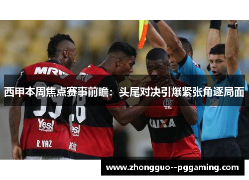 西甲本周焦点赛事前瞻：头尾对决引爆紧张角逐局面