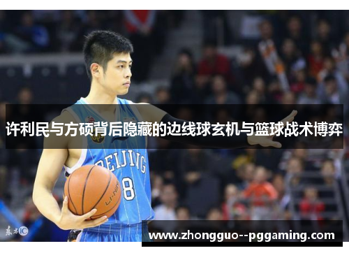 许利民与方硕背后隐藏的边线球玄机与篮球战术博弈
