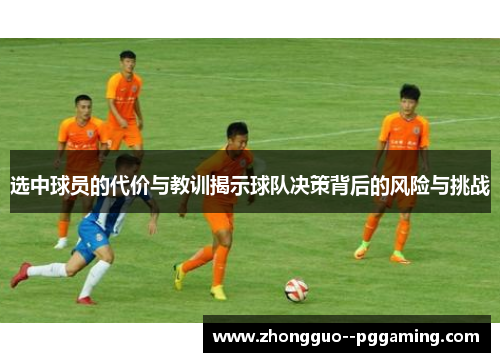 选中球员的代价与教训揭示球队决策背后的风险与挑战