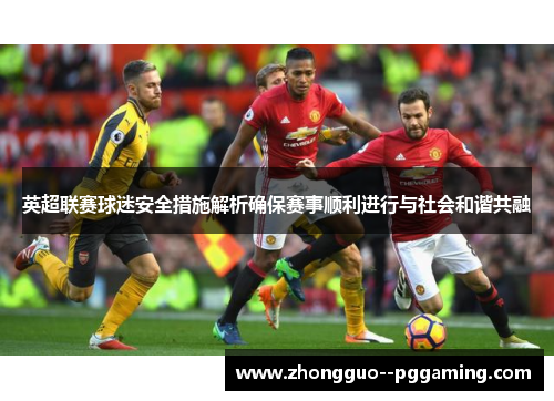 英超联赛球迷安全措施解析确保赛事顺利进行与社会和谐共融 英超联赛球迷安全措施解析确保赛事顺利进行与社会和谐共融