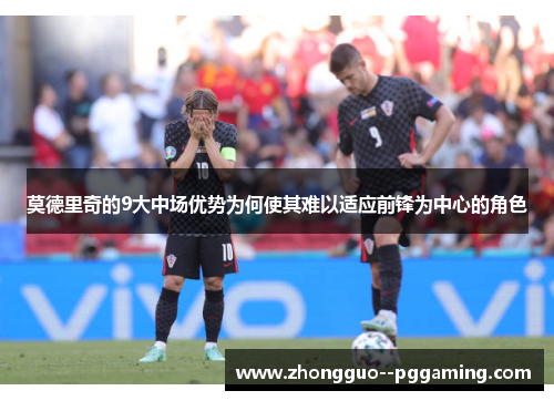 莫德里奇的9大中场优势为何使其难以适应前锋为中心的角色 莫德里奇的9大中场优势为何使其难以适应前锋为中心的角色