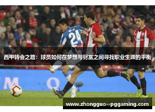 西甲转会之路：球员如何在梦想与财富之间寻找职业生涯的平衡