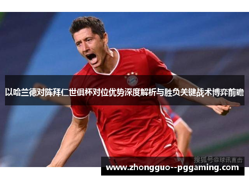 以哈兰德对阵拜仁世俱杯对位优势深度解析与胜负关键战术博弈前瞻