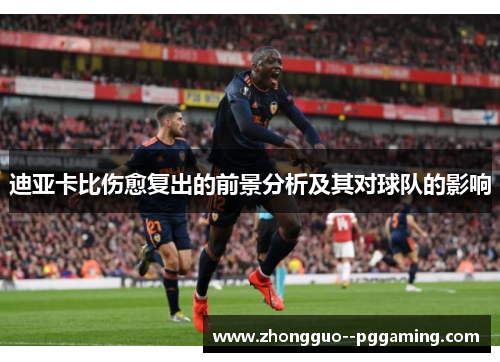 迪亚卡比伤愈复出的前景分析及其对球队的影响