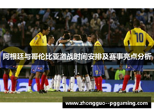 阿根廷与哥伦比亚激战时间安排及赛事亮点分析 阿根廷与哥伦比亚激战时间安排及赛事亮点分析