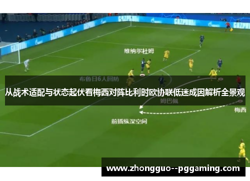 从战术适配与状态起伏看梅西对阵比利时欧协联低迷成因解析全景观 从战术适配与状态起伏看梅西对阵比利时欧协联低迷成因解析全景观