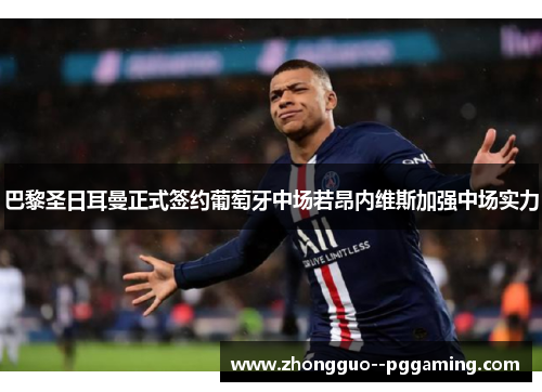 巴黎圣日耳曼正式签约葡萄牙中场若昂内维斯加强中场实力