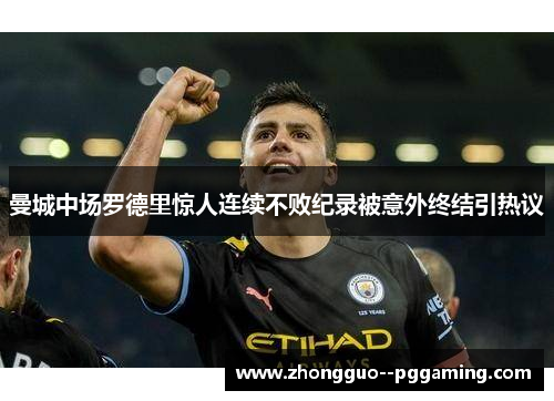 曼城中场罗德里惊人连续不败纪录被意外终结引热议 曼城中场罗德里惊人连续不败纪录被意外终结引热议