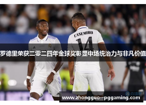 罗德里荣获二零二四年金球奖彰显中场统治力与非凡价值 罗德里荣获二零二四年金球奖彰显中场统治力与非凡价值