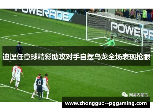 迪涅任意球精彩助攻对手自摆乌龙全场表现抢眼 迪涅任意球精彩助攻对手自摆乌龙全场表现抢眼