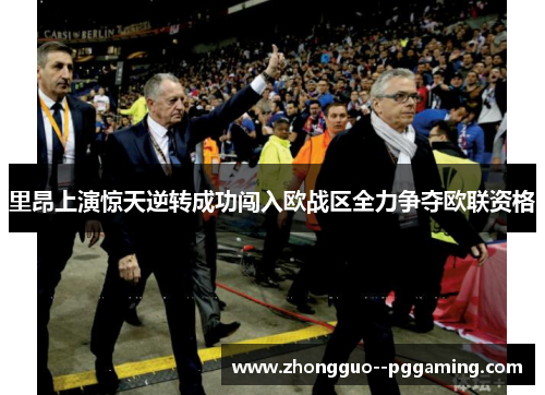 里昂上演惊天逆转成功闯入欧战区全力争夺欧联资格 里昂上演惊天逆转成功闯入欧战区全力争夺欧联资格