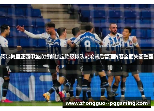 阿尔梅里亚西甲垫底提前锁定降级球队沉沦背后管理阵容全面失衡警醒