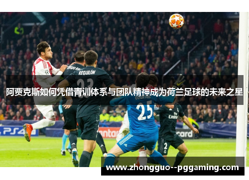 阿贾克斯如何凭借青训体系与团队精神成为荷兰足球的未来之星 阿贾克斯如何凭借青训体系与团队精神成为荷兰足球的未来之星