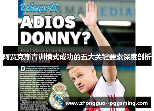 阿贾克斯青训模式成功的五大关键要素深度剖析 阿贾克斯青训模式成功的五大关键要素深度剖析