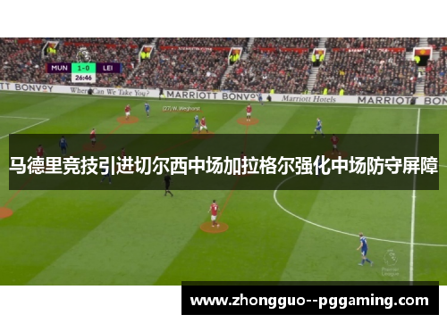 马德里竞技引进切尔西中场加拉格尔强化中场防守屏障