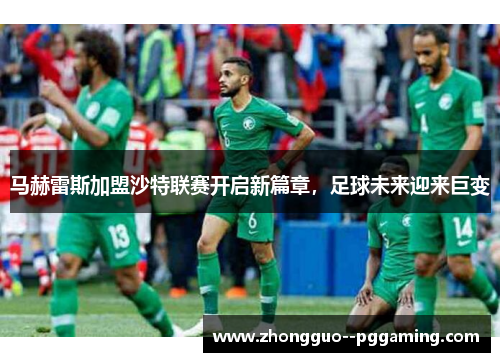 马赫雷斯加盟沙特联赛开启新篇章，足球未来迎来巨变