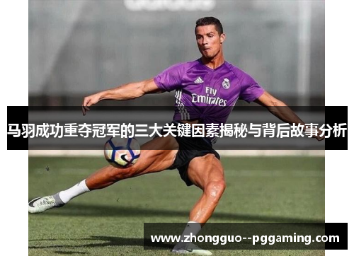 马羽成功重夺冠军的三大关键因素揭秘与背后故事分析