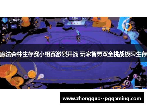 魔法森林生存赛小组赛激烈开战 玩家智勇双全挑战极限生存