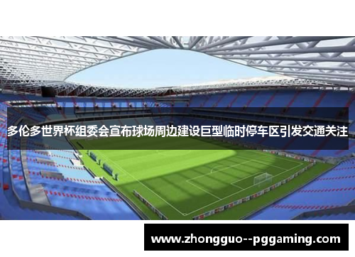 多伦多世界杯组委会宣布球场周边建设巨型临时停车区引发交通关注