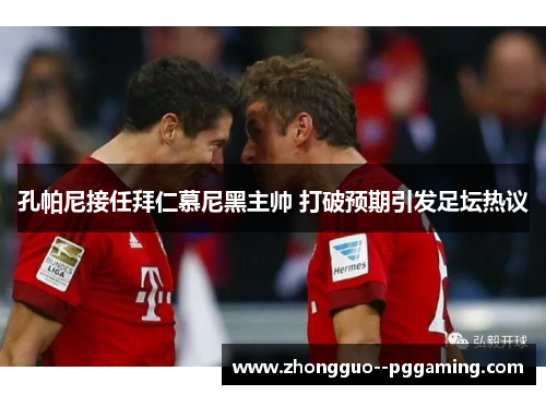 孔帕尼接任拜仁慕尼黑主帅 打破预期引发足坛热议