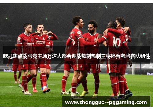 欧冠焦点战马竞主场万达大都会迎战热刺热刺三将停赛考验客队韧性