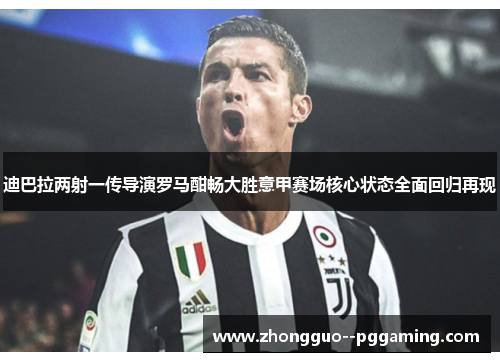 迪巴拉两射一传导演罗马酣畅大胜意甲赛场核心状态全面回归再现 迪巴拉两射一传导演罗马酣畅大胜意甲赛场核心状态全面回归再现