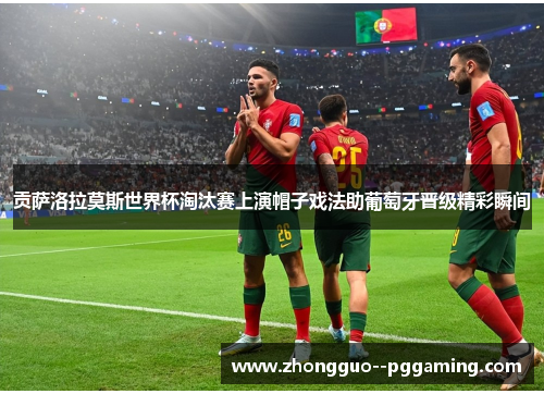 贡萨洛拉莫斯世界杯淘汰赛上演帽子戏法助葡萄牙晋级精彩瞬间