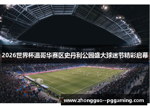 2026世界杯温哥华赛区史丹利公园盛大球迷节精彩启幕