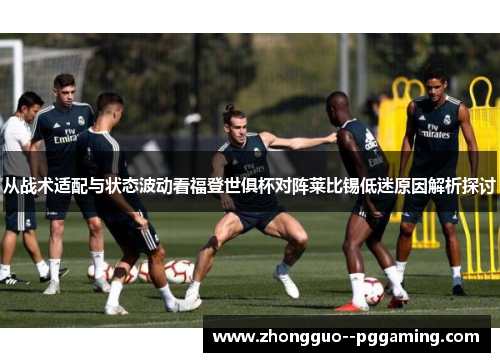 从战术适配与状态波动看福登世俱杯对阵莱比锡低迷原因解析探讨