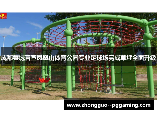 成都蓉城官宣凤凰山体育公园专业足球场完成草坪全面升级 成都蓉城官宣凤凰山体育公园专业足球场完成草坪全面升级