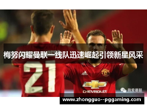 梅努闪耀曼联一线队迅速崛起引领新星风采 梅努闪耀曼联一线队迅速崛起引领新星风采