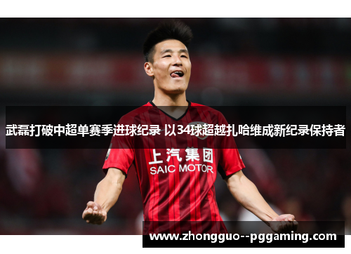 武磊打破中超单赛季进球纪录 以34球超越扎哈维成新纪录保持者 武磊打破中超单赛季进球纪录 以34球超越扎哈维成新纪录保持者