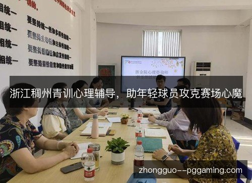 浙江稠州青训心理辅导,助年轻球员攻克赛场心魔 浙江稠州青训心理辅导,助年轻球员攻克赛场心魔