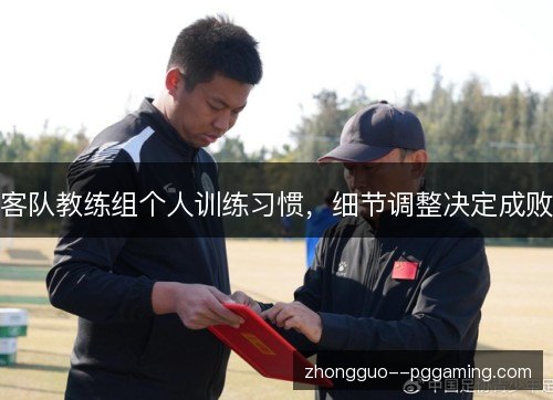 客队教练组个人训练习惯,细节调整决定成败 客队教练组个人训练习惯,细节调整决定成败
